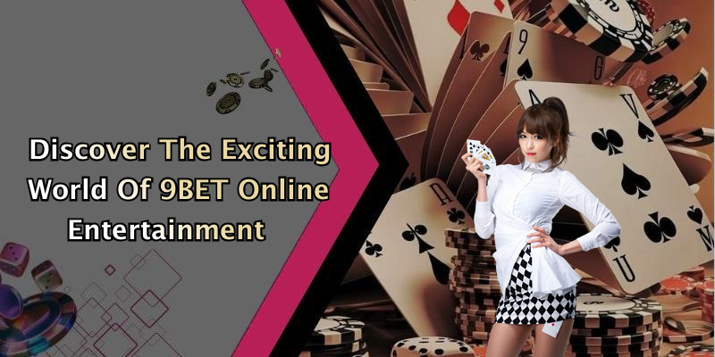 Discover The Exciting World Of 9BET Online Entertainment
