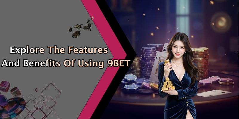 Explore The Features And Benefits Of Using 9BET